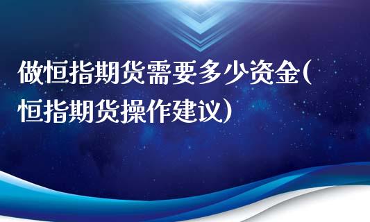 做恒指期货需要多少资金(恒指期货操作建议)_内盘期货_第1张_期货直播室 做恒指期货需要多少资金(恒指期货操作建议)_https://www.zghnxxa.com_内盘期货_第1张