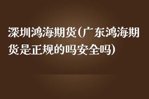 深圳鸿海期货(广东鸿海期货是正规的吗安全吗)_内盘期货_第1张_期货直播室 深圳鸿海期货(广东鸿海期货是正规的吗安全吗)_https://www.zghnxxa.com_内盘期货_第1张