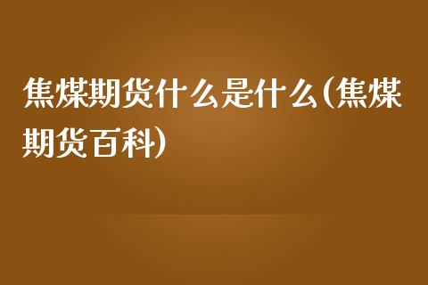 焦煤期货什么是什么(焦煤期货百科)_https://www.zghnxxa.com_黄金期货_第1张