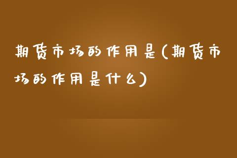 期货市场的作用是(期货市场的作用是什么)_https://www.zghnxxa.com_内盘期货_第1张