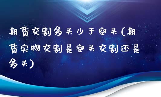 期货交割多头少于空头(期货实物交割是空头交割还是多头)_https://www.zghnxxa.com_黄金期货_第1张