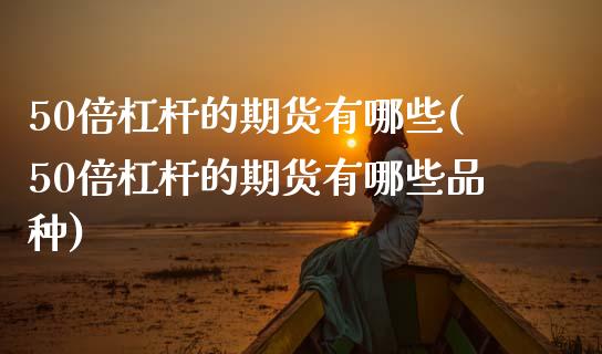 50倍杠杆的期货有哪些(50倍杠杆的期货有哪些品种)_内盘期货_第1张_期货直播室 50倍杠杆的期货有哪些(50倍杠杆的期货有哪些品种)_https://www.zghnxxa.com_内盘期货_第1张