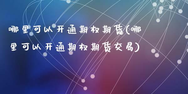 哪里可以开通期权期货(哪里可以开通期权期货交易)_https://www.zghnxxa.com_黄金期货_第1张