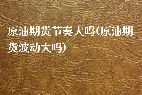 原油期货节奏大吗(原油期货波动大吗)_https://www.zghnxxa.com_内盘期货_第1张