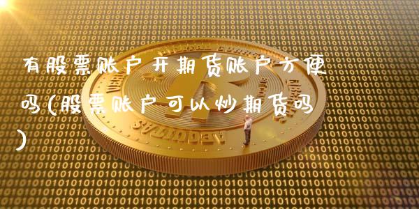 有股票账户开期货账户方便吗(股票账户可以炒期货吗)_https://www.zghnxxa.com_内盘期货_第1张