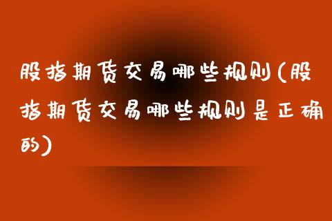 股指期货交易哪些规则(股指期货交易哪些规则是正确的)_https://www.zghnxxa.com_期货直播室_第1张
