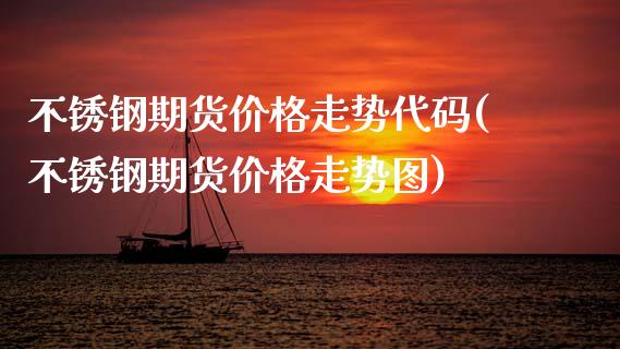 不锈钢期货价格走势代码(不锈钢期货价格走势图)_https://www.zghnxxa.com_内盘期货_第1张
