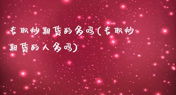 专职炒期货的多吗(专职炒期货的人多吗)_黄金期货_第1张_期货直播室 专职炒期货的多吗(专职炒期货的人多吗)_https://www.zghnxxa.com_黄金期货_第1张