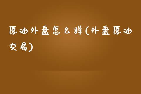 原油外盘怎么样(外盘原油交易)_黄金期货_第1张_期货直播室 原油外盘怎么样(外盘原油交易)_https://www.zghnxxa.com_黄金期货_第1张
