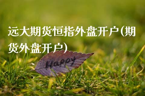 远大期货恒指外盘开户(期货外盘开户)_国际期货_第1张_期货直播室 远大期货恒指外盘开户(期货外盘开户)_https://www.zghnxxa.com_国际期货_第1张