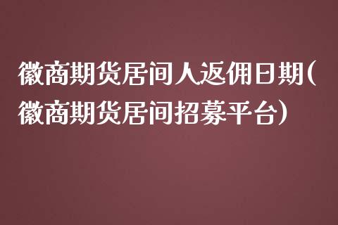 徽商期货居间人返佣日期(徽商期货居间招募平台)_https://www.zghnxxa.com_内盘期货_第1张