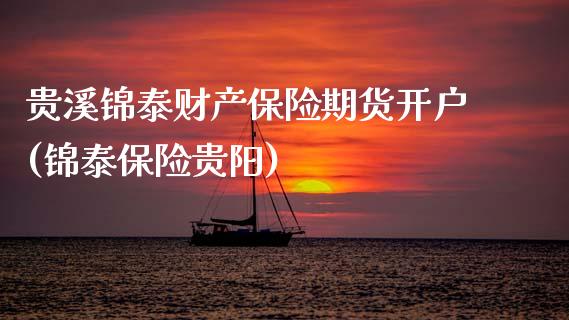 贵溪锦泰财产保险期货开户(锦泰保险贵阳)_https://www.zghnxxa.com_内盘期货_第1张