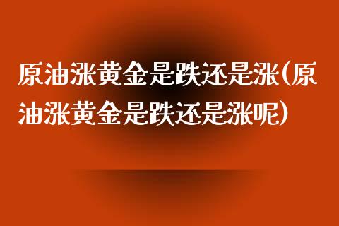 原油涨黄金是跌还是涨(原油涨黄金是跌还是涨呢)_https://www.zghnxxa.com_国际期货_第1张