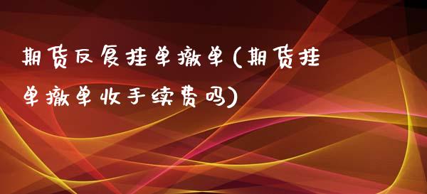 期货反复挂单撤单(期货挂单撤单收手续费吗)_国际期货_第1张_期货直播室 期货反复挂单撤单(期货挂单撤单收手续费吗)_https://www.zghnxxa.com_国际期货_第1张