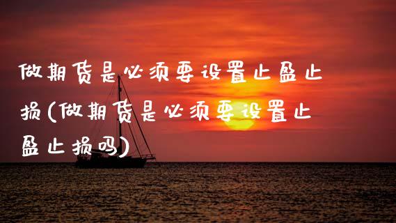 做期货是必须要设置止盈止损(做期货是必须要设置止盈止损吗)_国际期货_第1张_期货直播室 做期货是必须要设置止盈止损(做期货是必须要设置止盈止损吗)_https://www.zghnxxa.com_国际期货_第1张