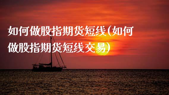 如何做股指期货短线(如何做股指期货短线交易)_https://www.zghnxxa.com_内盘期货_第1张