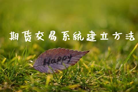 期货交易系统建立方法_https://www.zghnxxa.com_内盘期货_第1张
