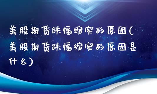 美股期货跌幅缩窄的原因(美股期货跌幅缩窄的原因是什么)_https://www.zghnxxa.com_国际期货_第1张