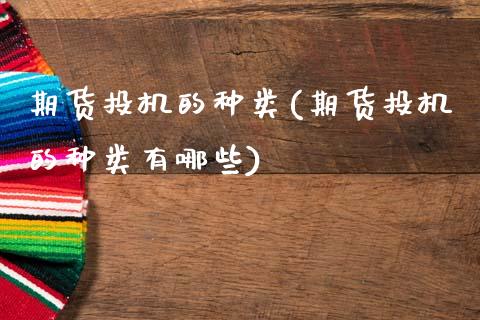 期货投机的种类(期货投机的种类有哪些)_https://www.zghnxxa.com_期货直播室_第1张