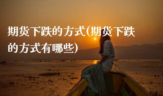 期货下跌的方式(期货下跌的方式有哪些)_https://www.zghnxxa.com_黄金期货_第1张