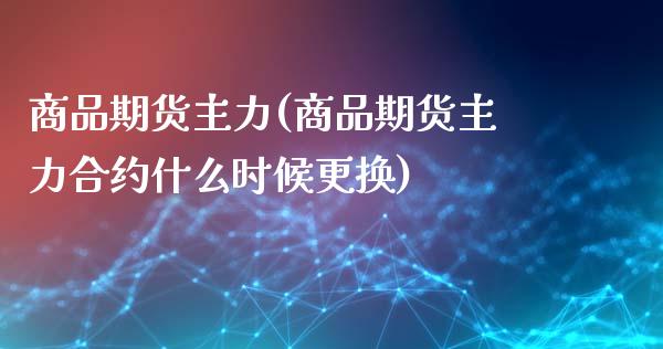 商品期货主力(商品期货主力合约什么时候更换)_https://www.zghnxxa.com_黄金期货_第1张