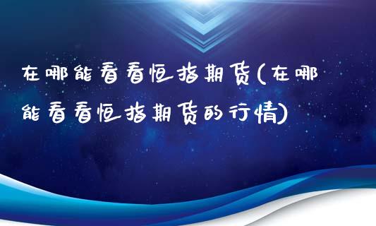 在哪能看看恒指期货(在哪能看看恒指期货的行情)_黄金期货_第1张_期货直播室 在哪能看看恒指期货(在哪能看看恒指期货的行情)_https://www.zghnxxa.com_黄金期货_第1张