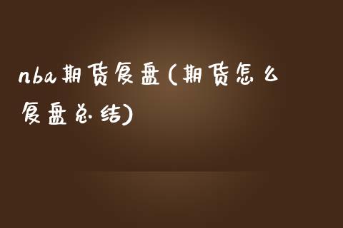 nba期货复盘(期货怎么复盘总结)_内盘期货_第1张_期货直播室 nba期货复盘(期货怎么复盘总结)_https://www.zghnxxa.com_内盘期货_第1张