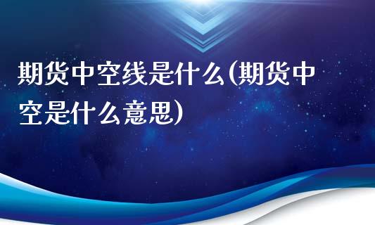 期货中空线是什么(期货中空是什么意思)_国际期货_第1张_期货直播室 期货中空线是什么(期货中空是什么意思)_https://www.zghnxxa.com_国际期货_第1张