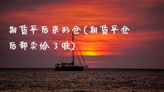 期货平后来的仓(期货平仓后都卖给了谁)_黄金期货_第1张_期货直播室 期货平后来的仓(期货平仓后都卖给了谁)_https://www.zghnxxa.com_黄金期货_第1张