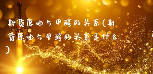 期货原油与甲醇的关系(期货原油与甲醇的关系是什么)_内盘期货_第1张_期货直播室 期货原油与甲醇的关系(期货原油与甲醇的关系是什么)_https://www.zghnxxa.com_内盘期货_第1张