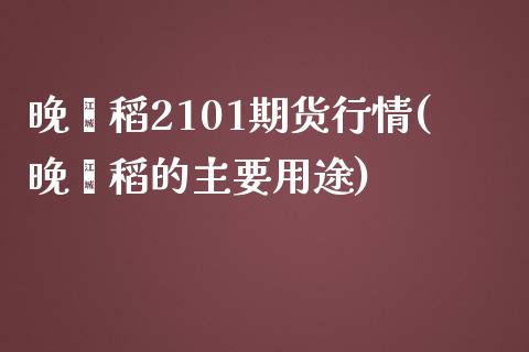 晚籼稻2101期货行情(晚籼稻的主要用途)_黄金期货_第1张_期货直播室 晚籼稻2101期货行情(晚籼稻的主要用途)_https://www.zghnxxa.com_黄金期货_第1张