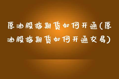 原油股指期货如何开通(原油股指期货如何开通交易)_https://www.zghnxxa.com_国际期货_第1张