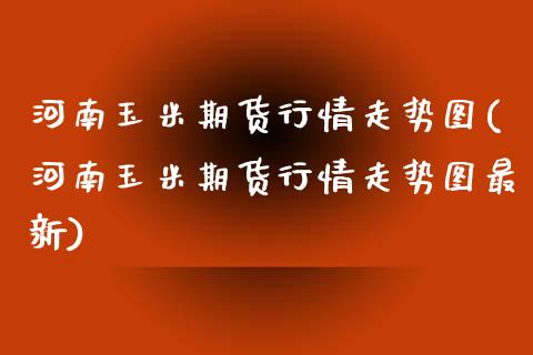 河南玉米期货行情走势图(河南玉米期货行情走势图最新)_内盘期货_第1张_期货直播室 河南玉米期货行情走势图(河南玉米期货行情走势图最新)_https://www.zghnxxa.com_内盘期货_第1张