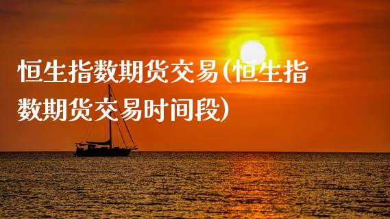 恒生指数期货交易(恒生指数期货交易时间段)_国际期货_第1张_期货直播室 恒生指数期货交易(恒生指数期货交易时间段)_https://www.zghnxxa.com_国际期货_第1张