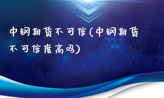 中钢期货不可信(中钢期货不可信度高吗)_https://www.zghnxxa.com_国际期货_第1张