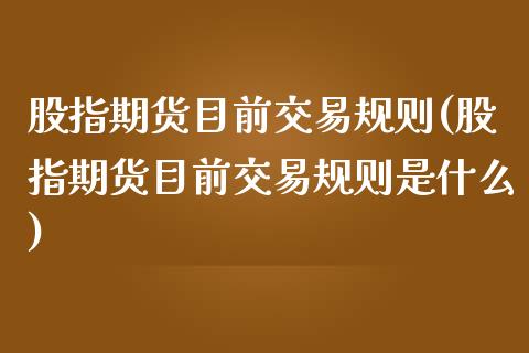 股指期货目前交易规则(股指期货目前交易规则是什么)_https://www.zghnxxa.com_内盘期货_第1张