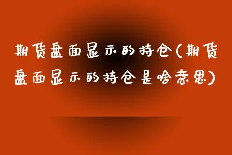期货盘面显示的持仓(期货盘面显示的持仓是啥意思)_https://www.zghnxxa.com_期货直播室_第1张
