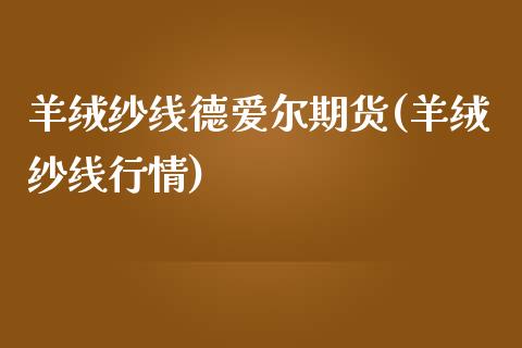 羊绒纱线德爱尔期货(羊绒纱线行情)_国际期货_第1张_期货直播室 羊绒纱线德爱尔期货(羊绒纱线行情)_https://www.zghnxxa.com_国际期货_第1张