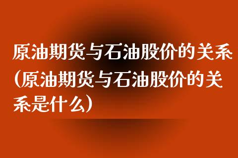 原油期货与石油股价的关系(原油期货与石油股价的关系是什么)_内盘期货_第1张_期货直播室 原油期货与石油股价的关系(原油期货与石油股价的关系是什么)_https://www.zghnxxa.com_内盘期货_第1张