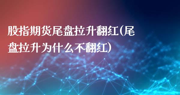 股指期货尾盘拉升翻红(尾盘拉升为什么不翻红)_https://www.zghnxxa.com_黄金期货_第1张