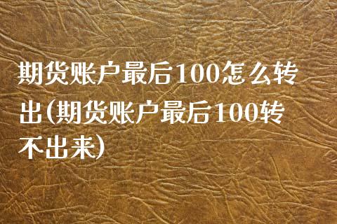 期货账户最后100怎么转出(期货账户最后100转不出来)_https://www.zghnxxa.com_黄金期货_第1张