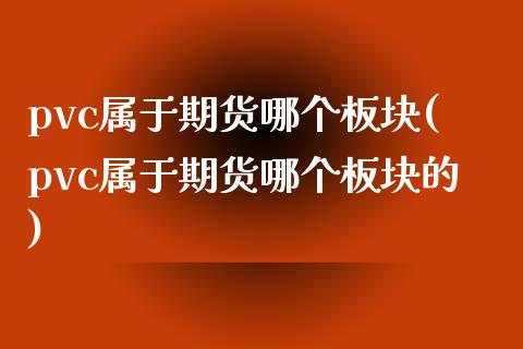pvc属于期货哪个板块(pvc属于期货哪个板块的)_黄金期货_第1张_期货直播室 pvc属于期货哪个板块(pvc属于期货哪个板块的)_https://www.zghnxxa.com_黄金期货_第1张