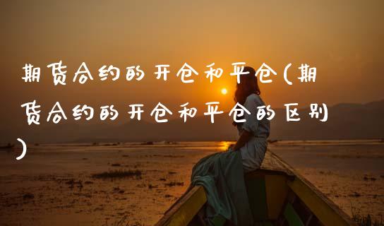 期货合约的开仓和平仓(期货合约的开仓和平仓的区别)_内盘期货_第1张_期货直播室 期货合约的开仓和平仓(期货合约的开仓和平仓的区别)_https://www.zghnxxa.com_内盘期货_第1张