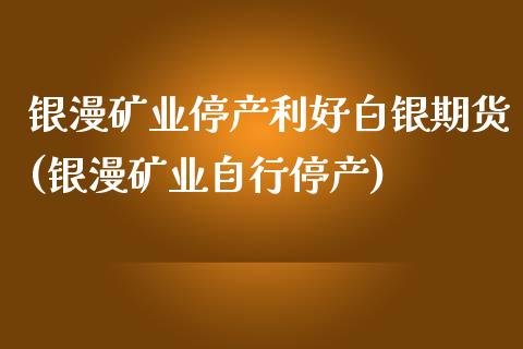 银漫矿业停产利好白银期货(银漫矿业自行停产)_黄金期货_第1张_期货直播室 银漫矿业停产利好白银期货(银漫矿业自行停产)_https://www.zghnxxa.com_黄金期货_第1张