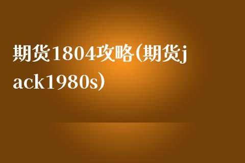 期货1804攻略(期货jack1980s)_黄金期货_第1张_期货直播室 期货1804攻略(期货jack1980s)_https://www.zghnxxa.com_黄金期货_第1张