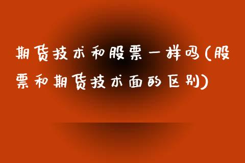 期货技术和股票一样吗(股票和期货技术面的区别)_https://www.zghnxxa.com_期货直播室_第1张