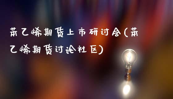 苯乙烯期货上市研讨会(苯乙烯期货讨论社区)_https://www.zghnxxa.com_黄金期货_第1张
