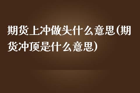 期货上冲做头什么意思(期货冲顶是什么意思)_https://www.zghnxxa.com_内盘期货_第1张