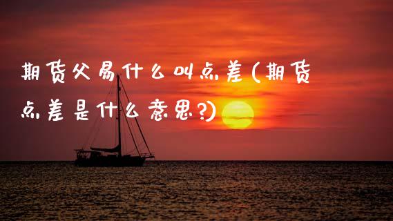 期货父易什么叫点差(期货点差是什么意思?)_内盘期货_第1张_期货直播室 期货父易什么叫点差(期货点差是什么意思?)_https://www.zghnxxa.com_内盘期货_第1张