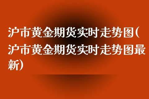 沪市黄金期货实时走势图(沪市黄金期货实时走势图最新)_期货直播室_第1张_期货直播室 沪市黄金期货实时走势图(沪市黄金期货实时走势图最新)_https://www.zghnxxa.com_期货直播室_第1张